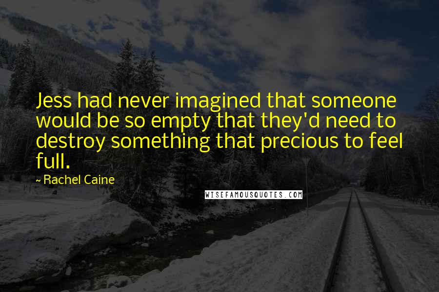 Rachel Caine Quotes: Jess had never imagined that someone would be so empty that they'd need to destroy something that precious to feel full.