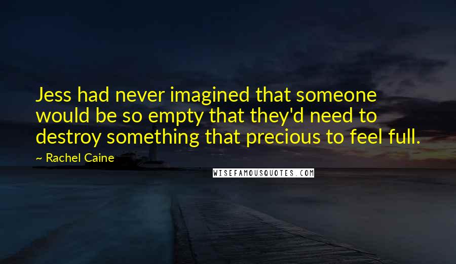 Rachel Caine Quotes: Jess had never imagined that someone would be so empty that they'd need to destroy something that precious to feel full.