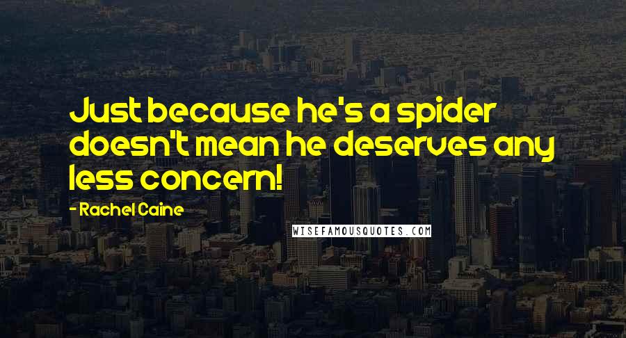 Rachel Caine Quotes: Just because he's a spider doesn't mean he deserves any less concern!