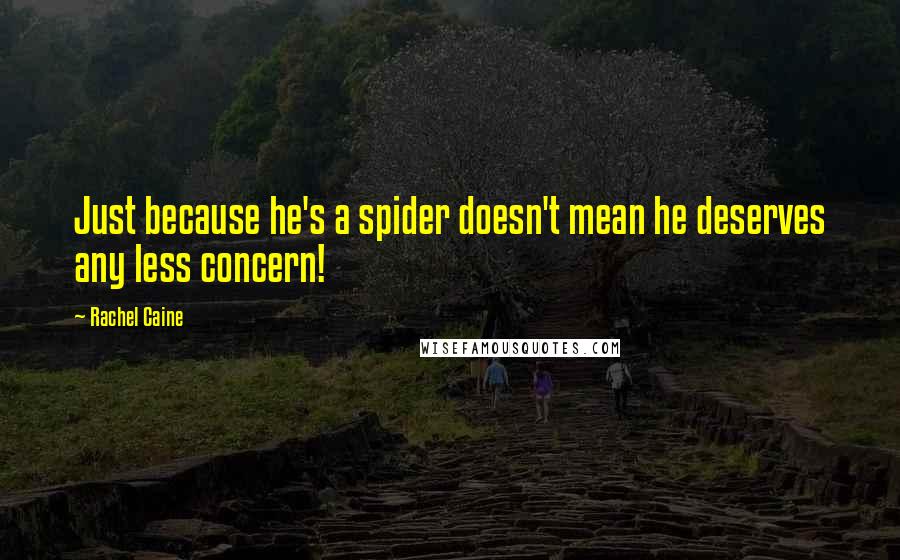 Rachel Caine Quotes: Just because he's a spider doesn't mean he deserves any less concern!