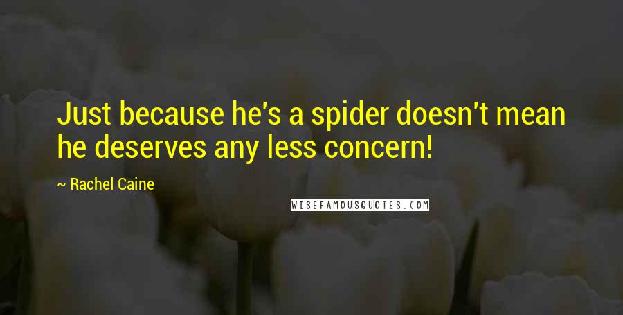 Rachel Caine Quotes: Just because he's a spider doesn't mean he deserves any less concern!