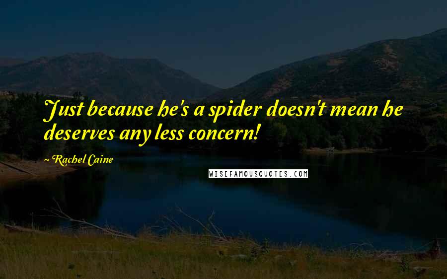 Rachel Caine Quotes: Just because he's a spider doesn't mean he deserves any less concern!