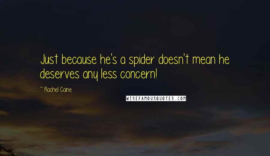 Rachel Caine Quotes: Just because he's a spider doesn't mean he deserves any less concern!