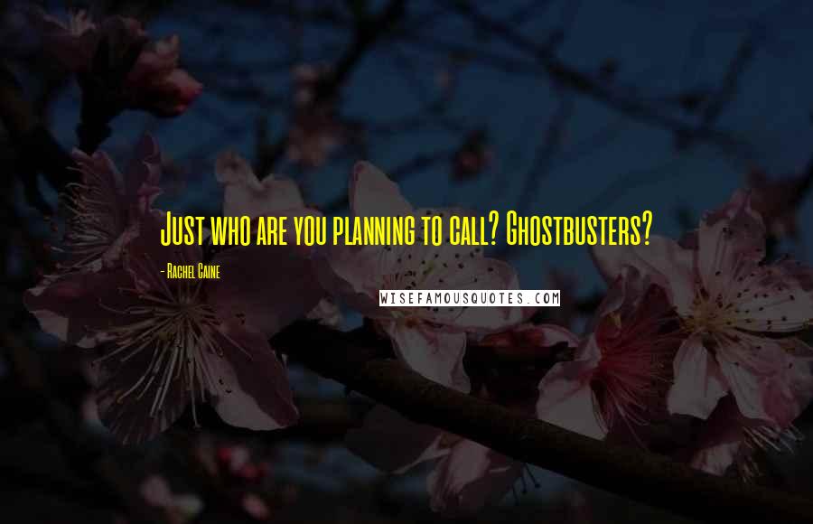 Rachel Caine Quotes: Just who are you planning to call? Ghostbusters?