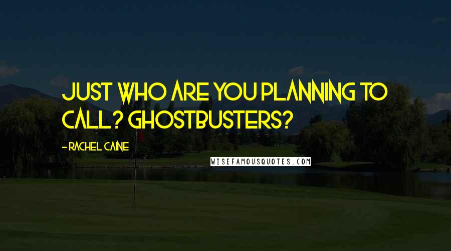 Rachel Caine Quotes: Just who are you planning to call? Ghostbusters?