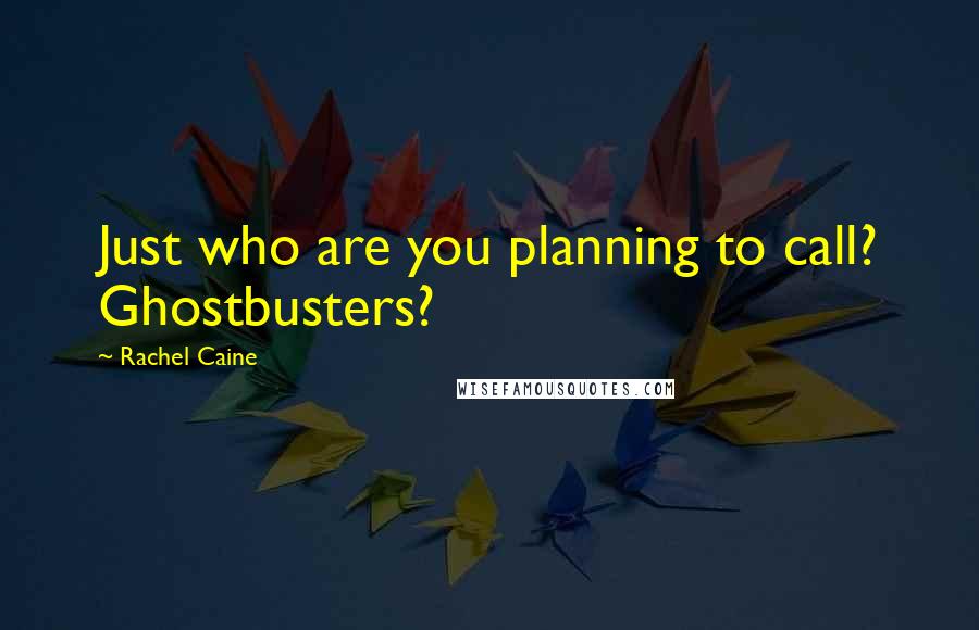 Rachel Caine Quotes: Just who are you planning to call? Ghostbusters?
