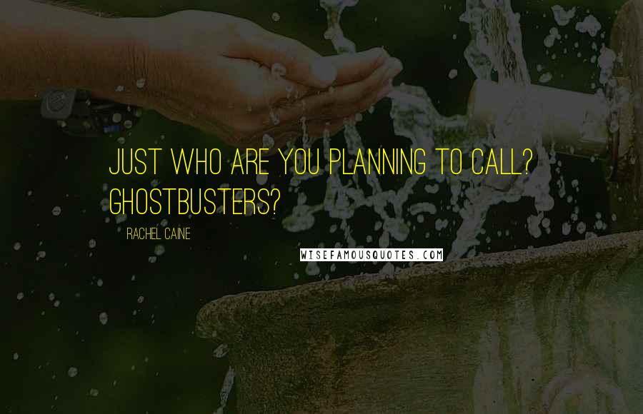 Rachel Caine Quotes: Just who are you planning to call? Ghostbusters?