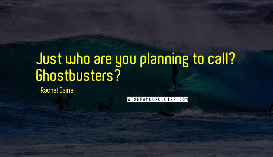 Rachel Caine Quotes: Just who are you planning to call? Ghostbusters?