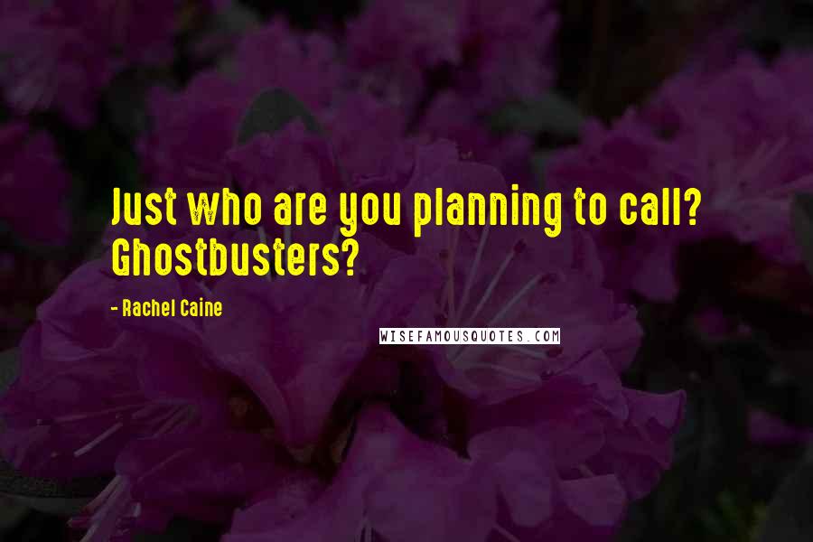 Rachel Caine Quotes: Just who are you planning to call? Ghostbusters?