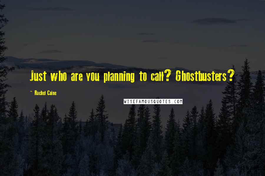 Rachel Caine Quotes: Just who are you planning to call? Ghostbusters?