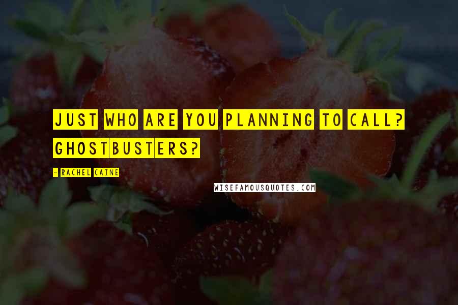 Rachel Caine Quotes: Just who are you planning to call? Ghostbusters?