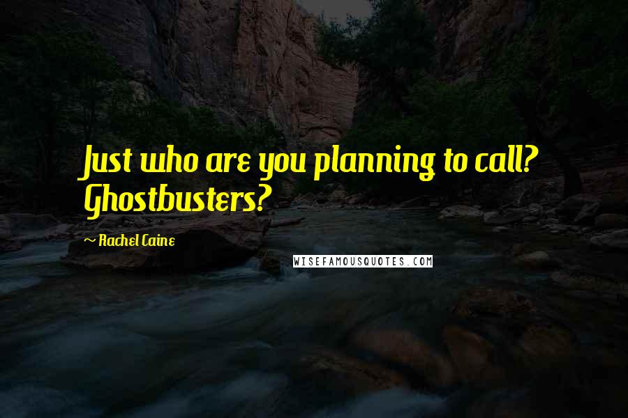 Rachel Caine Quotes: Just who are you planning to call? Ghostbusters?