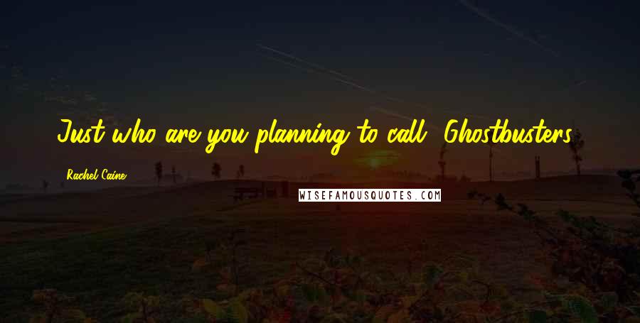 Rachel Caine Quotes: Just who are you planning to call? Ghostbusters?