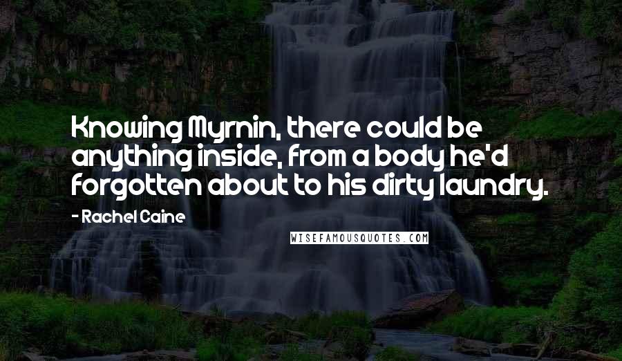 Rachel Caine Quotes: Knowing Myrnin, there could be anything inside, from a body he'd forgotten about to his dirty laundry.