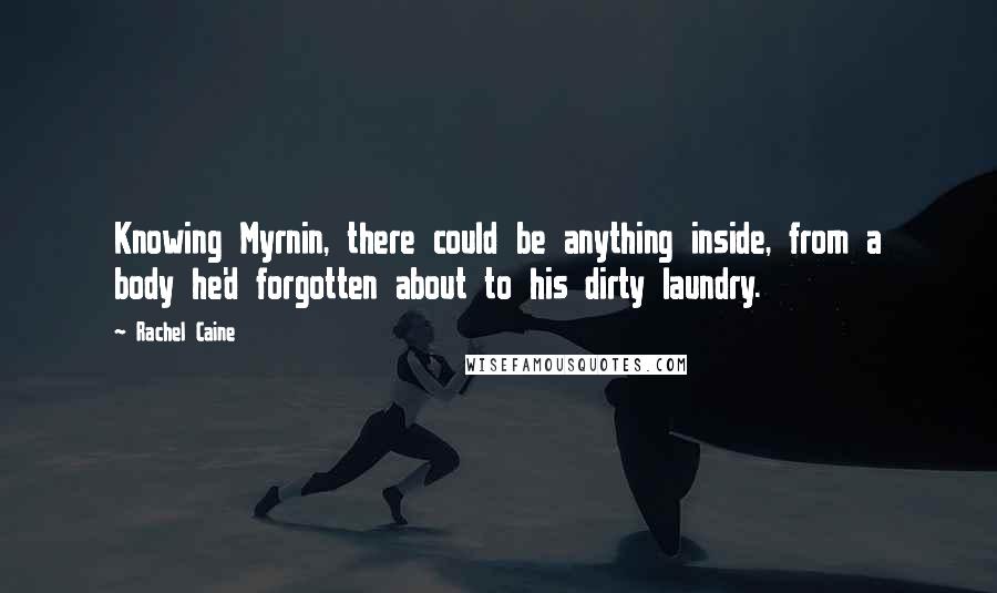 Rachel Caine Quotes: Knowing Myrnin, there could be anything inside, from a body he'd forgotten about to his dirty laundry.