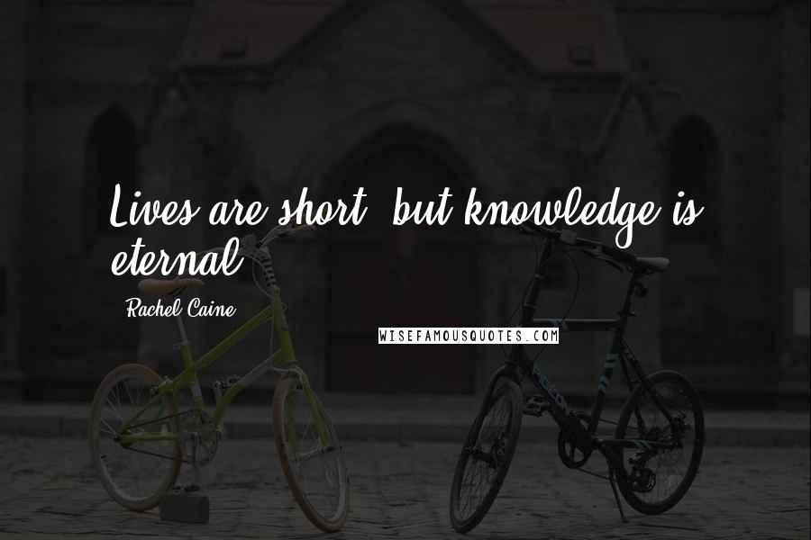 Rachel Caine Quotes: Lives are short, but knowledge is eternal.