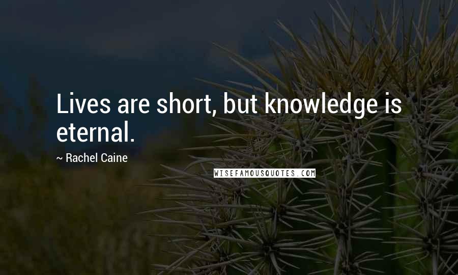 Rachel Caine Quotes: Lives are short, but knowledge is eternal.