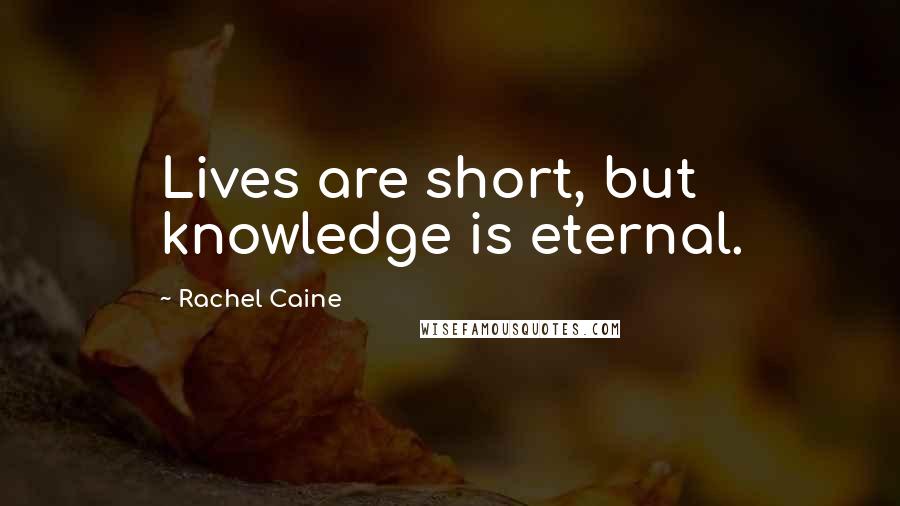 Rachel Caine Quotes: Lives are short, but knowledge is eternal.