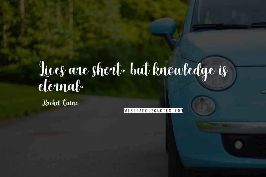 Rachel Caine Quotes: Lives are short, but knowledge is eternal.