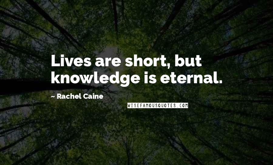 Rachel Caine Quotes: Lives are short, but knowledge is eternal.