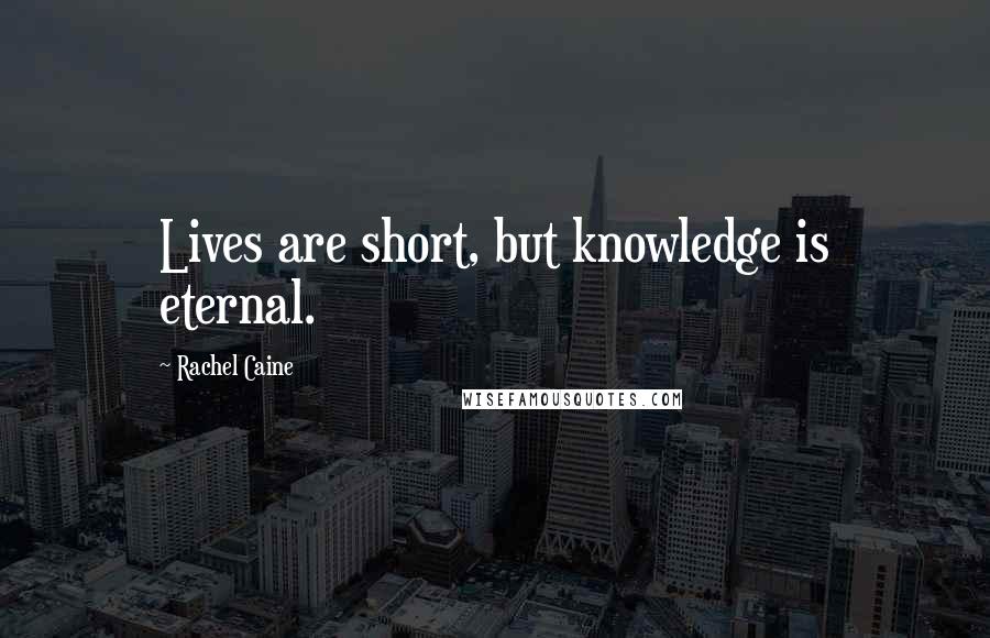 Rachel Caine Quotes: Lives are short, but knowledge is eternal.