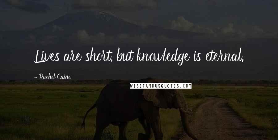 Rachel Caine Quotes: Lives are short, but knowledge is eternal.