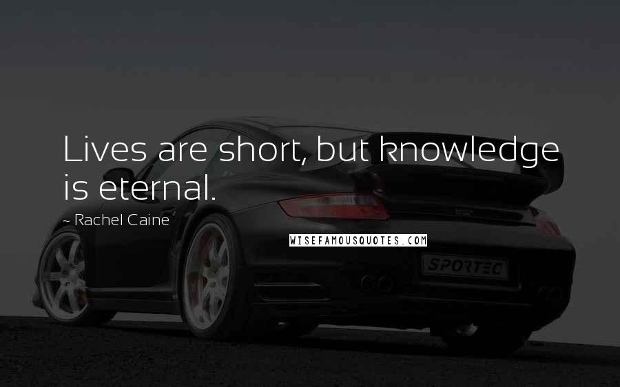 Rachel Caine Quotes: Lives are short, but knowledge is eternal.
