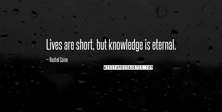 Rachel Caine Quotes: Lives are short, but knowledge is eternal.