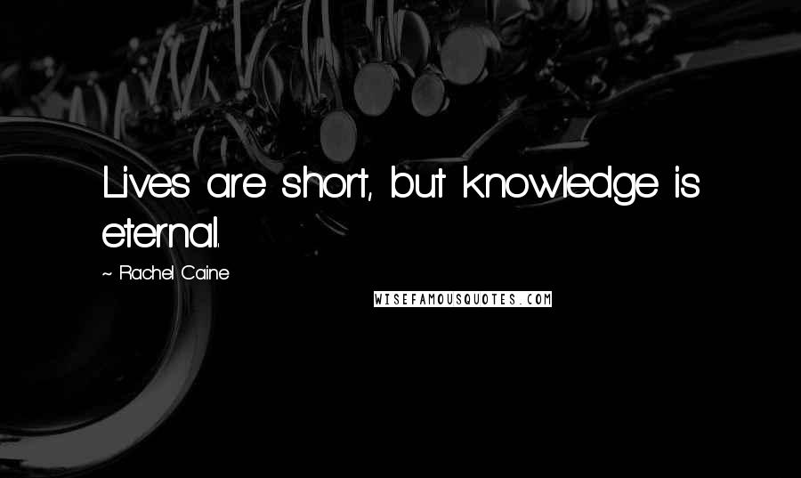 Rachel Caine Quotes: Lives are short, but knowledge is eternal.