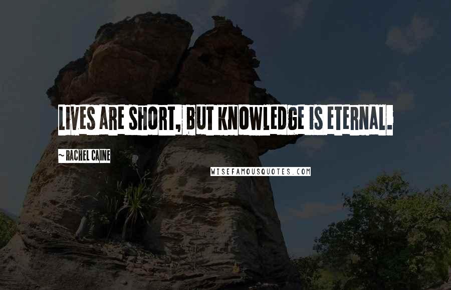 Rachel Caine Quotes: Lives are short, but knowledge is eternal.