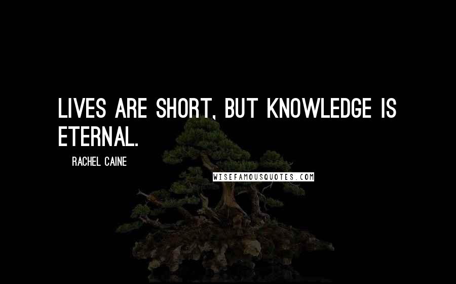 Rachel Caine Quotes: Lives are short, but knowledge is eternal.