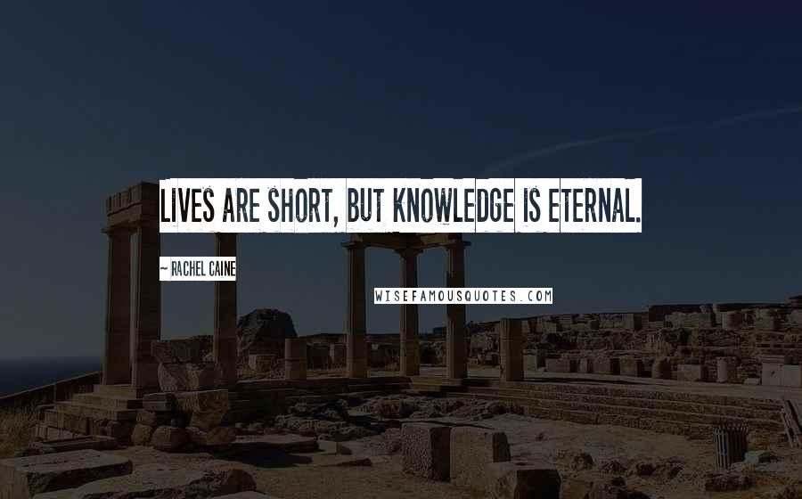 Rachel Caine Quotes: Lives are short, but knowledge is eternal.
