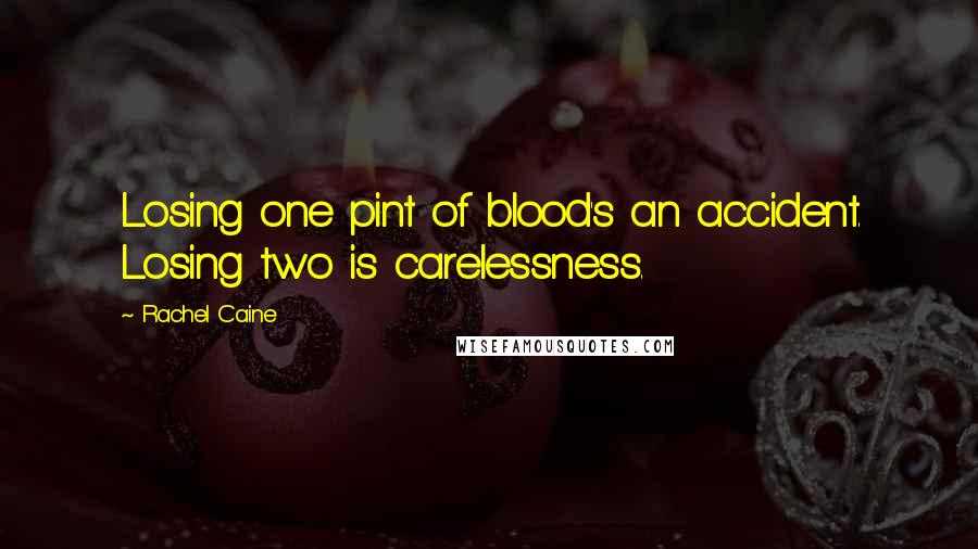 Rachel Caine Quotes: Losing one pint of blood's an accident. Losing two is carelessness.