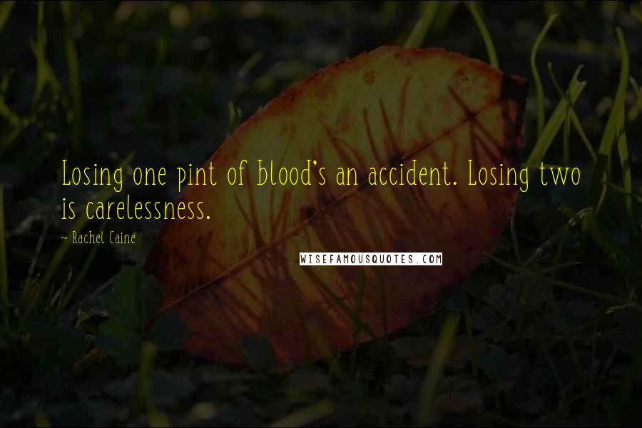 Rachel Caine Quotes: Losing one pint of blood's an accident. Losing two is carelessness.