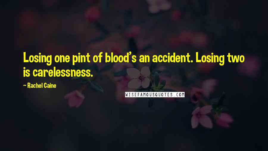 Rachel Caine Quotes: Losing one pint of blood's an accident. Losing two is carelessness.