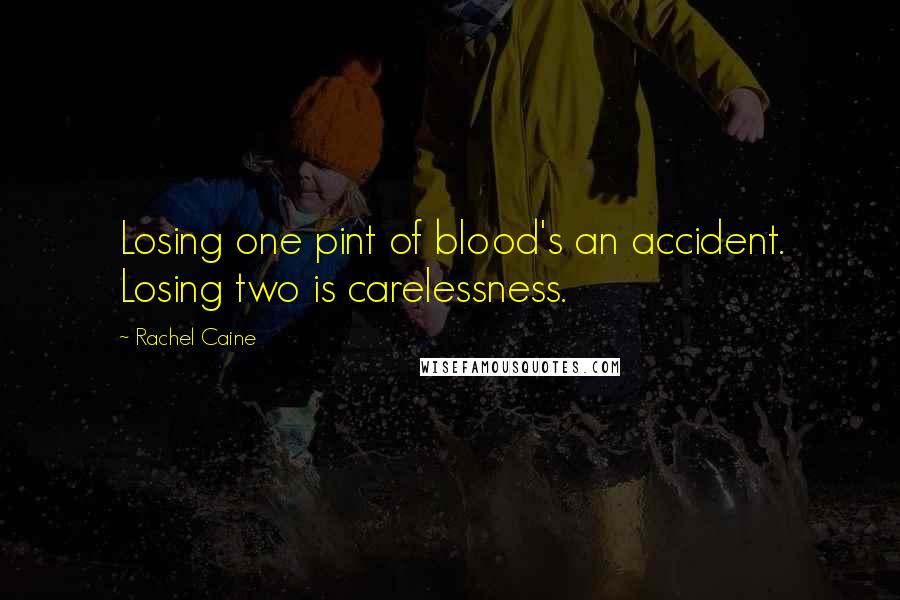 Rachel Caine Quotes: Losing one pint of blood's an accident. Losing two is carelessness.