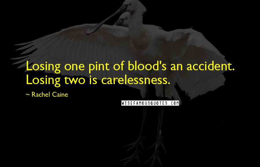 Rachel Caine Quotes: Losing one pint of blood's an accident. Losing two is carelessness.