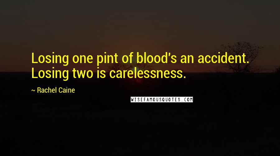 Rachel Caine Quotes: Losing one pint of blood's an accident. Losing two is carelessness.