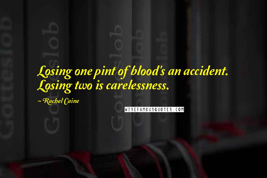 Rachel Caine Quotes: Losing one pint of blood's an accident. Losing two is carelessness.