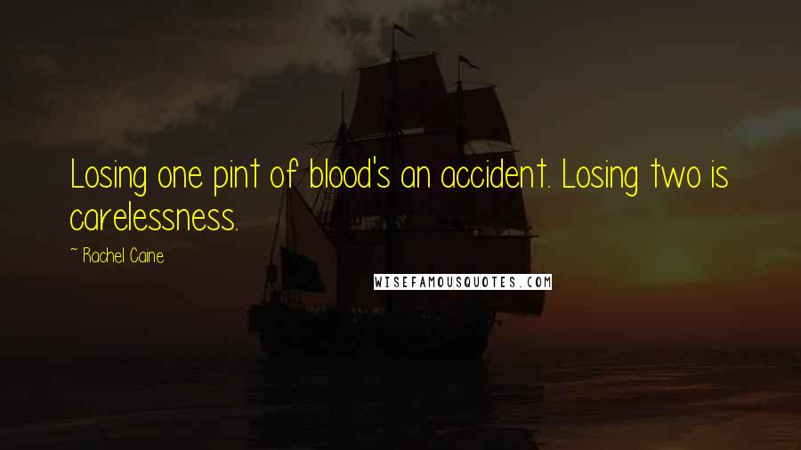 Rachel Caine Quotes: Losing one pint of blood's an accident. Losing two is carelessness.