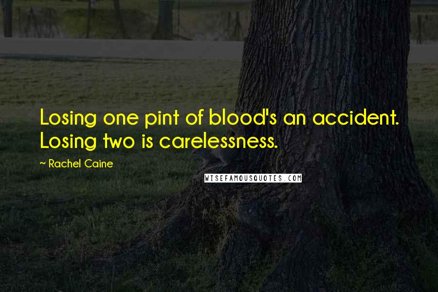 Rachel Caine Quotes: Losing one pint of blood's an accident. Losing two is carelessness.