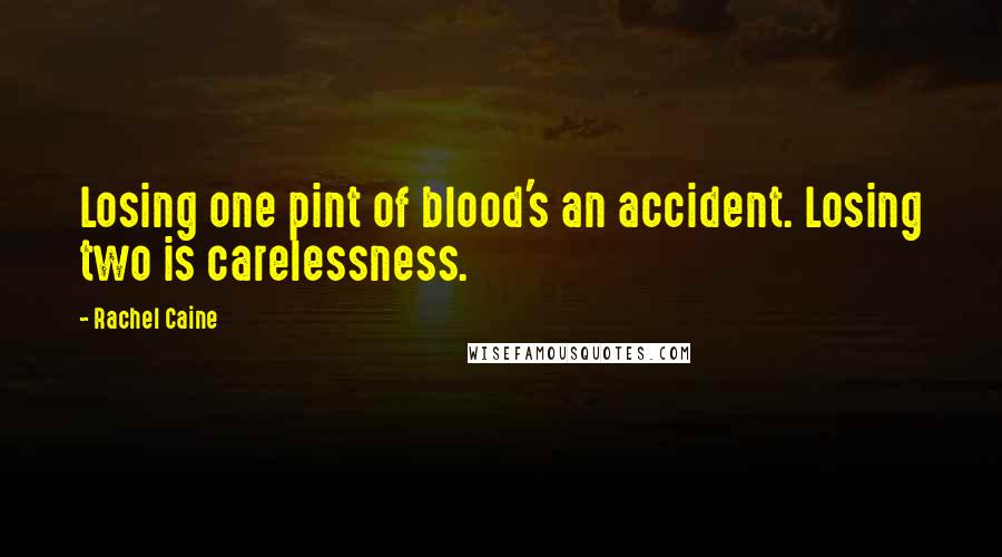 Rachel Caine Quotes: Losing one pint of blood's an accident. Losing two is carelessness.