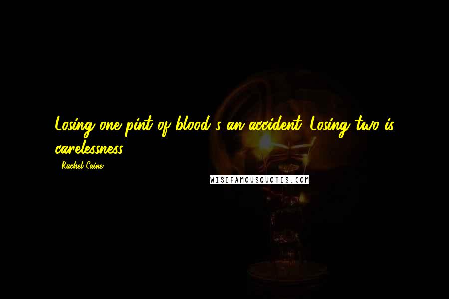 Rachel Caine Quotes: Losing one pint of blood's an accident. Losing two is carelessness.