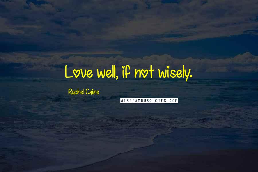 Rachel Caine Quotes: Love well, if not wisely.