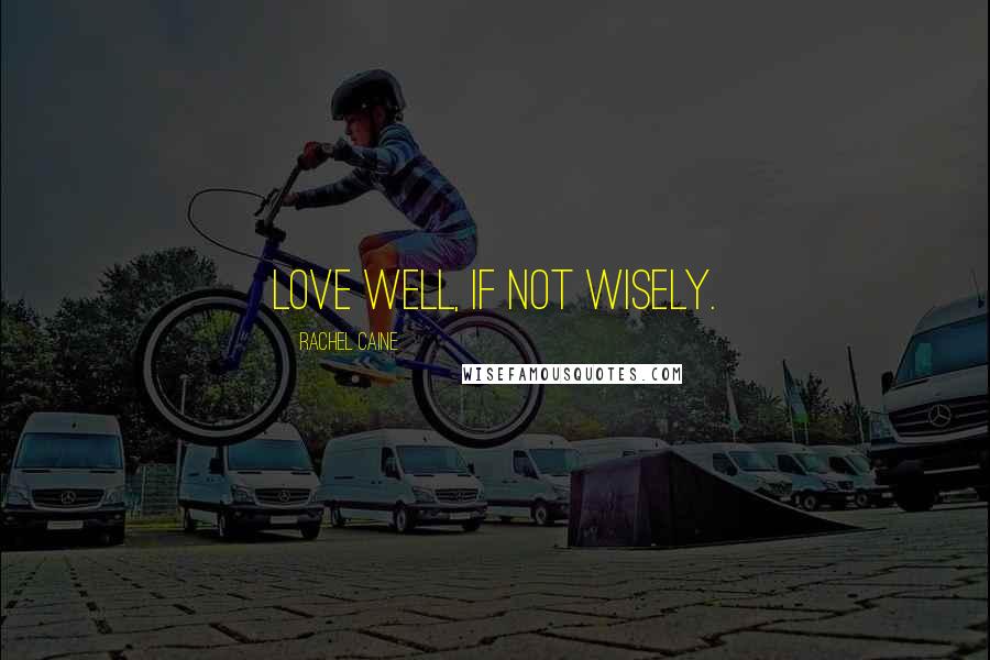 Rachel Caine Quotes: Love well, if not wisely.