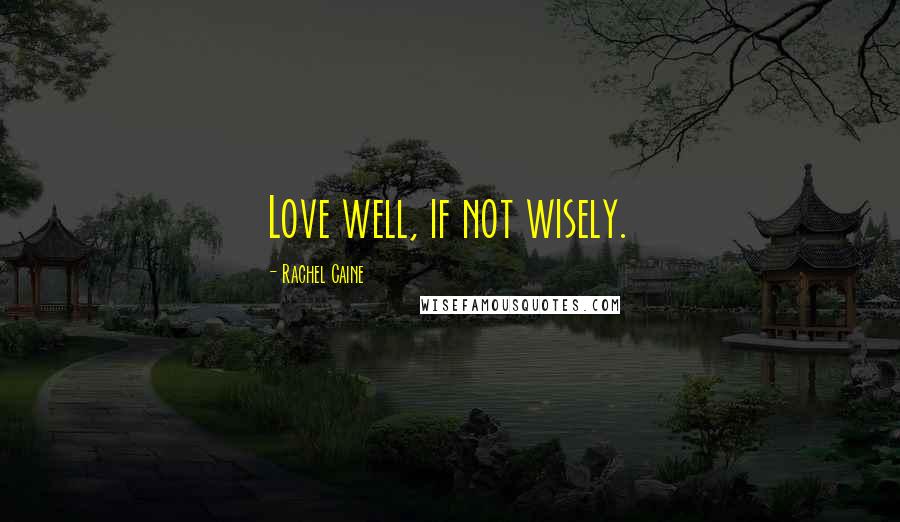 Rachel Caine Quotes: Love well, if not wisely.