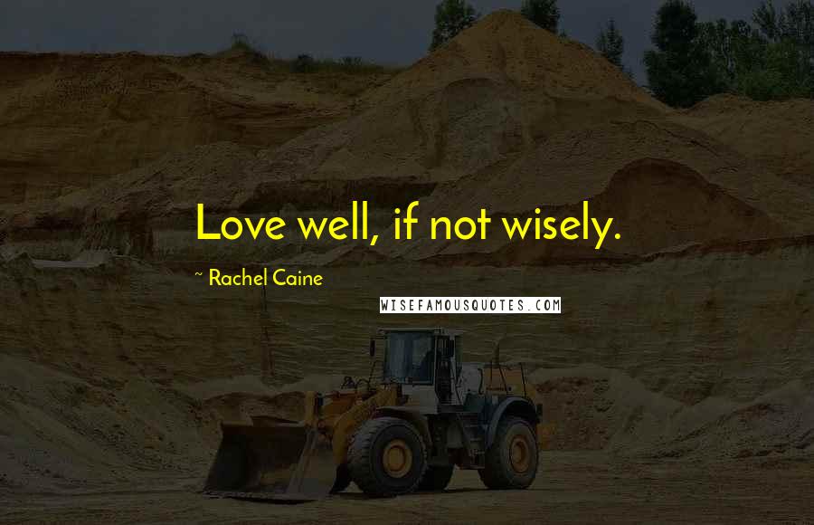 Rachel Caine Quotes: Love well, if not wisely.