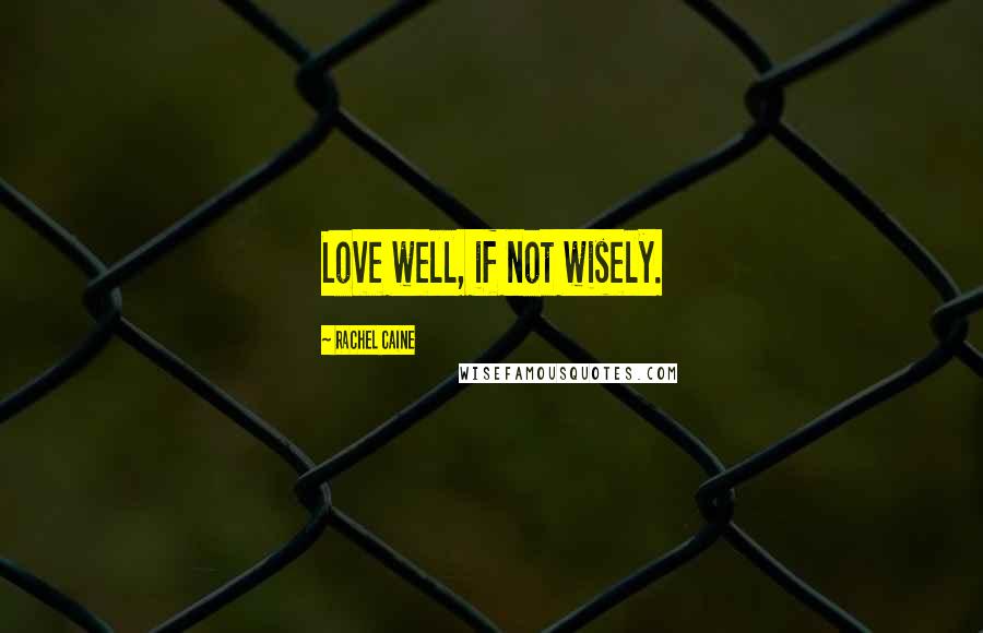 Rachel Caine Quotes: Love well, if not wisely.