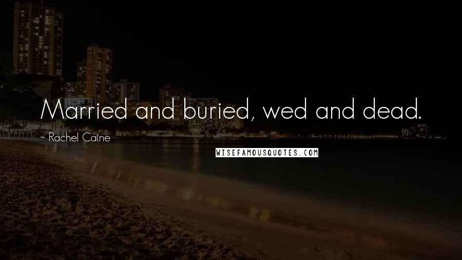 Rachel Caine Quotes: Married and buried, wed and dead.