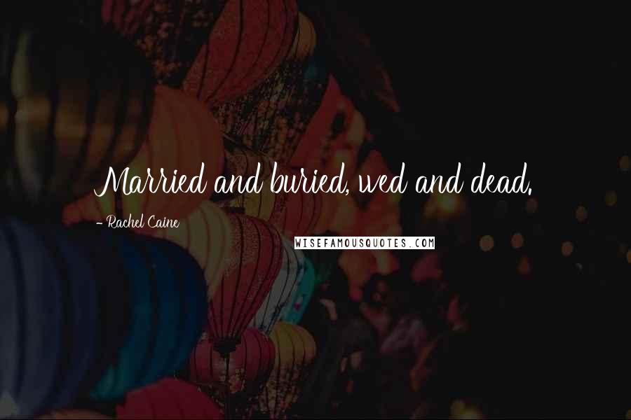 Rachel Caine Quotes: Married and buried, wed and dead.